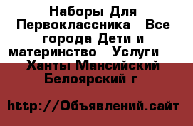 Наборы Для Первоклассника - Все города Дети и материнство » Услуги   . Ханты-Мансийский,Белоярский г.